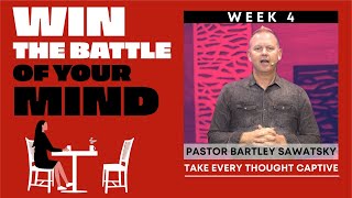 Take Every Thought Captive: Win the Battle of Your Mind Week 4 — Bartley Sawatsky