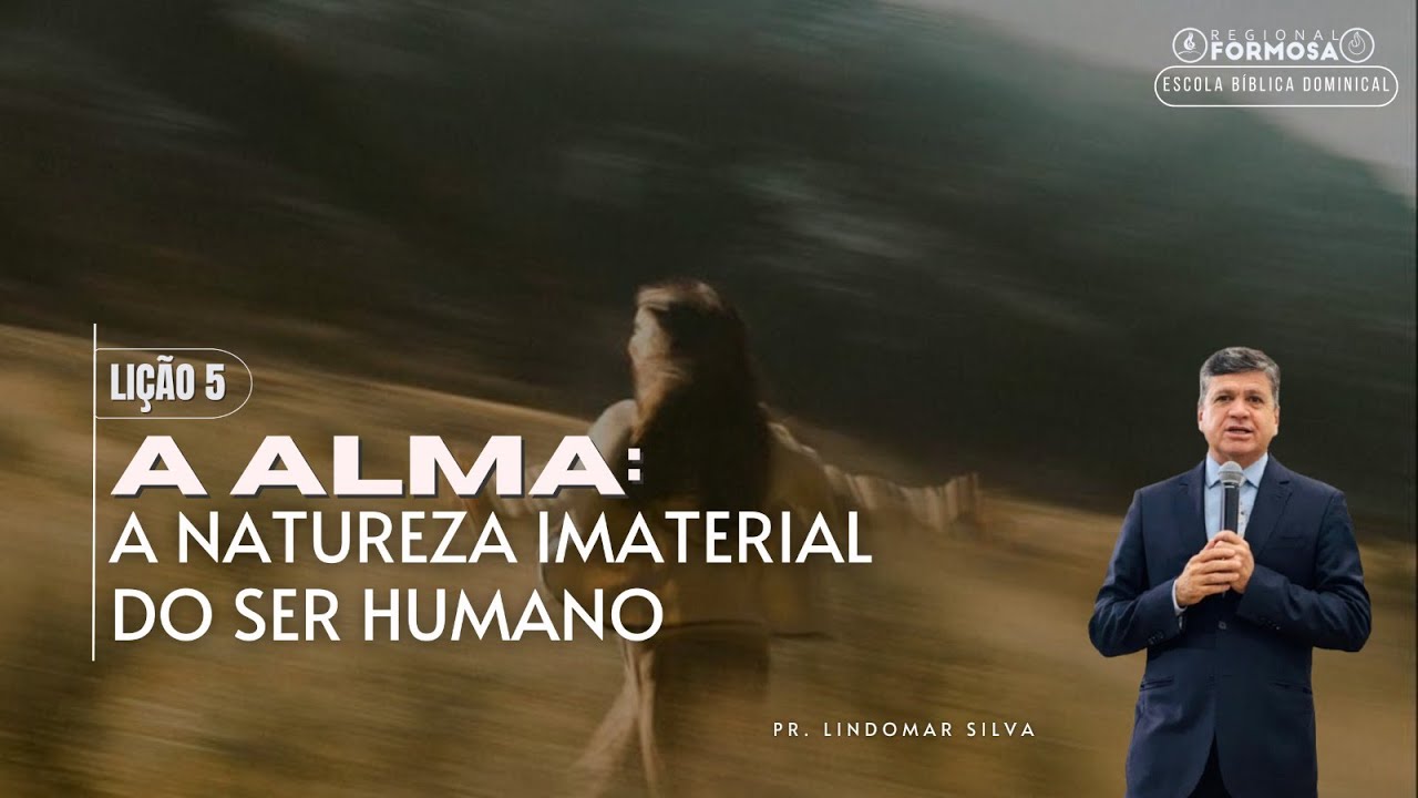 Lição 5: A Alma: A Natureza Imaterial do Ser Humano - Pr. Lindomar Silva