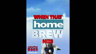 when the home brew hits