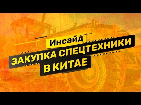 Кейс: как проверять и где закупать спецтехнику из Китая. Экспертиза и выкуп грейдера