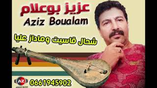 Aziz Boualam - Ch7al Qassit O Madaz 3liya | (عزيز بوعلام - شحال قاسيت و ماداز عليا (حصريآ