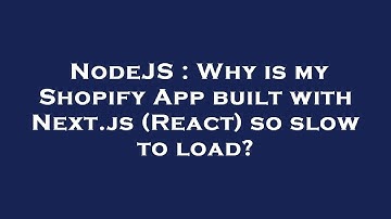 NodeJS : Why is my Shopify App built with Next.js (React) so slow to load?