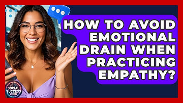 How To Avoid Emotional Drain When Practicing Empathy? - Social Success Club