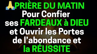 Prière Du Matin Pour Confier Ses Fardeaux À Dieu Et Ouvrir Les Portes De Labondance Et Réussite
