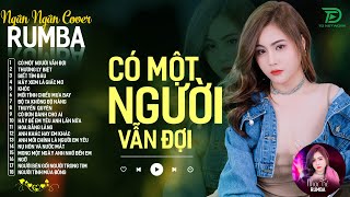 CÓ MỘT NGƯỜI VẪN ĐỢI, THƯƠNG LY BIỆT - ALBUM RUMBA XUẤT SẮC NHẤT 2024 - NGÂN NGÂN COVER CỰC HÓT