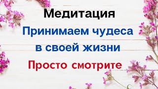 Медитация. Принимаем чудеса в своей жизни. Просто смотрите.