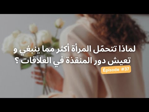 137 لماذا تتحم ل المرأة أكثر مما ينبغي و تعيش دور المنقذة في العلاقات