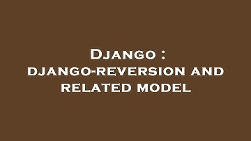 Django : django-reversion and related model