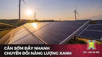 Cần sớm đẩy nhanh chuyển đổi năng lượng xanh | Tin tức