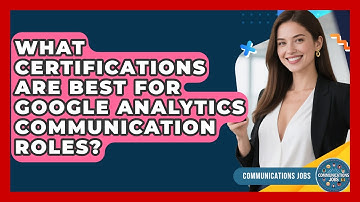 What Certifications Are Best for Google Analytics Communication Roles? - Communications Jobs