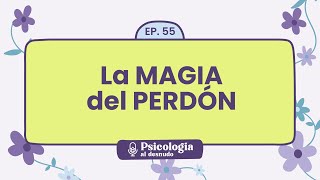 El perdón: descubre la magia de perdonar | Psicología al Desnudo  T1 E55