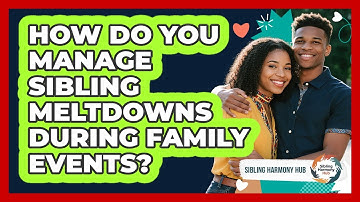 How Do You Manage Sibling Meltdowns During Family Events? - Sibling Harmony Hub