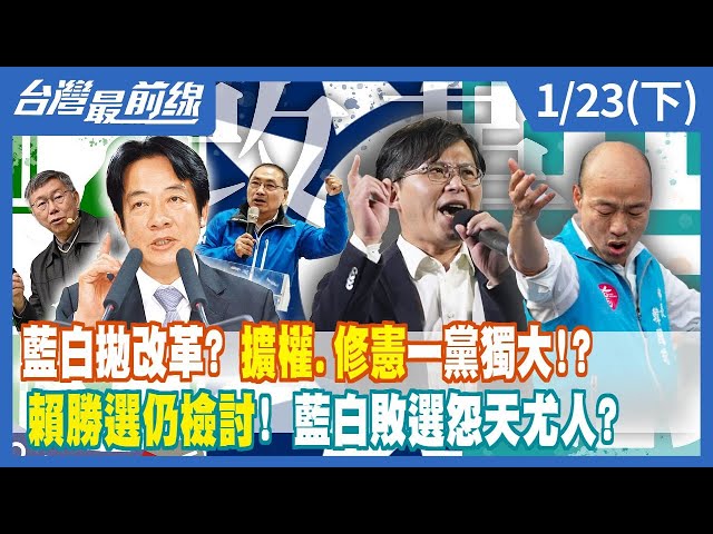 藍白拋改革？擴權.修憲一黨獨大！？ 賴清德勝選仍檢討！藍白敗選怨天尤人？【台灣最前線】2024.01.23(下)