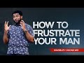 How To Frustrate Your Man | Kingsley Okonkwo