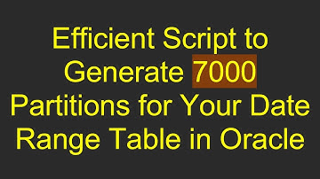 Efficient Script to Generate 7000 Partitions for Your Date Range Table in Oracle