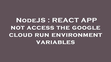 NodeJS : REACT APP not access the google cloud run environment variables