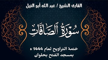 سورة الصافات | ختمة تراويح 1444 ه | الشيخ عبد الله أبو النيل