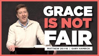 Grace is Not Fair  |  Matthew 20:116  |  Gary Hamrick
