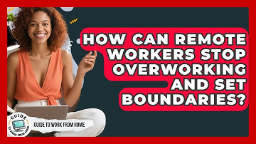 How Can Remote Workers Stop Overworking And Set Boundaries? - Guide To Work From Home