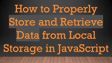 How to Properly Store and Retrieve Data from Local Storage in JavaScript