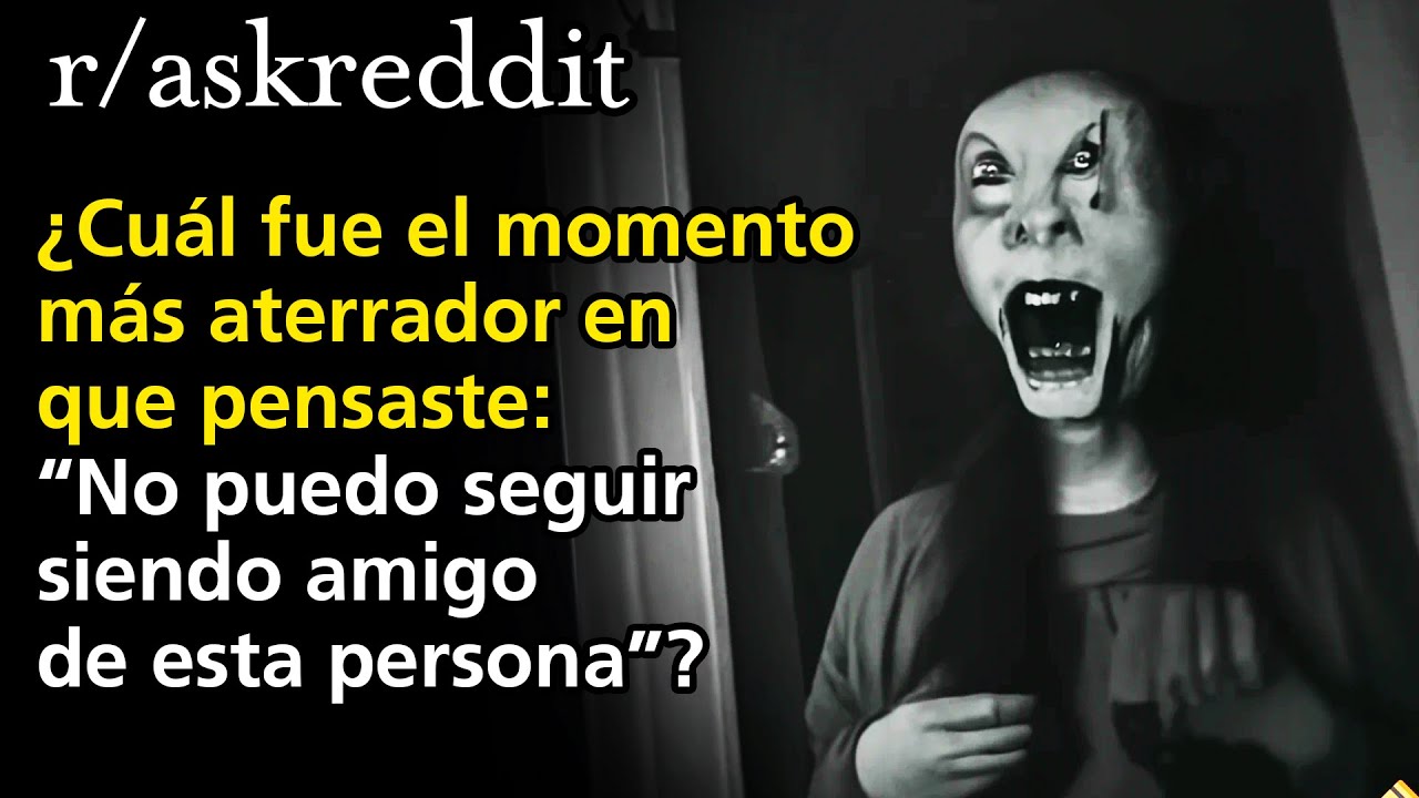 ¿Cuál fue el momento más aterrador en que pensaste: “No puedo seguir siendo amigo de esta persona”?