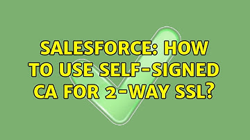 Salesforce: How to use Self-Signed CA for 2-way SSL? (2 Solutions!!)