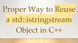 Proper Way to Reuse a std::istringstream Object in C++
