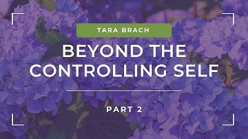 Beyond the Controlling Self with Tara Brach (Part 2)