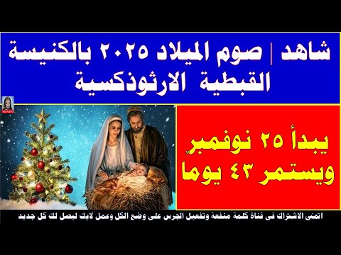 شاهد صوم الميلاد 2025 بالكنيسة القبطية الارثوذكسية يبدأ 25 نوفمبر ويستمر 43 يوم ا