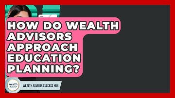 How Do Wealth Advisors Approach Education Planning? - Wealth Advisor Success Hub