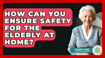 How Can You Ensure Safety For The Elderly At Home? - Elder Care Support Network
