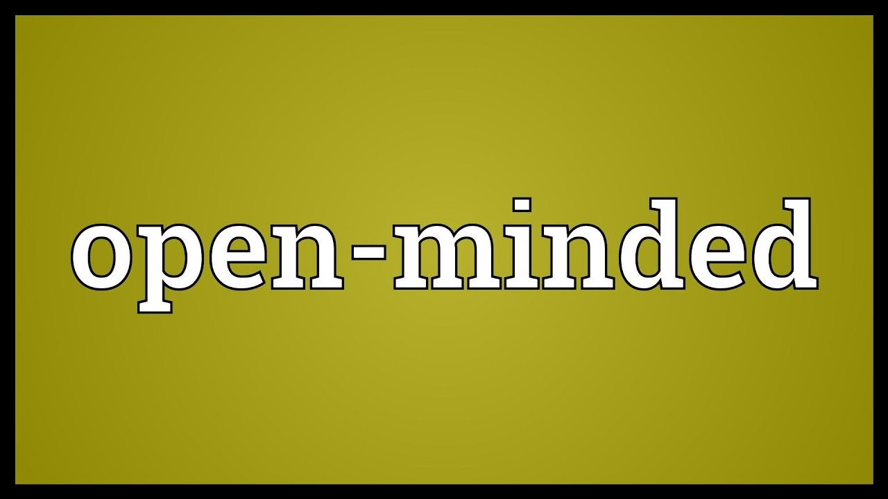 Being open-minded is a rather sensitive subjects, …