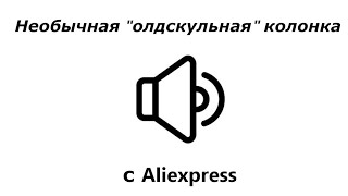 Необычная колонка с старого AliExpress