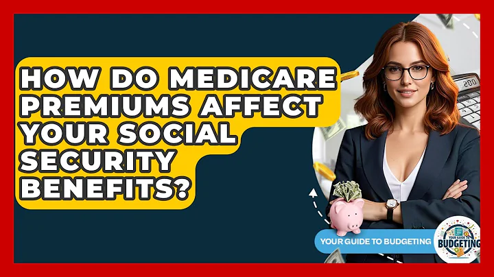 How Do Medicare Premiums Affect Your Social Security Benefits? - Your Guide to Budgeting