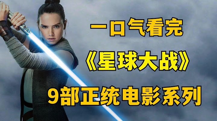 一口气看完，科幻电影鼻祖《星球大战》，九部正统系列电影！