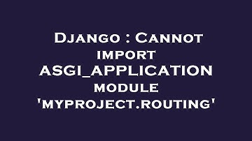 Django : Cannot import ASGI_APPLICATION module 