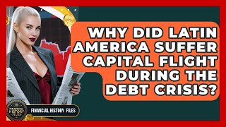 Why Did Latin America Suffer Capital Flight During The Debt Crisis? - Financial History Files