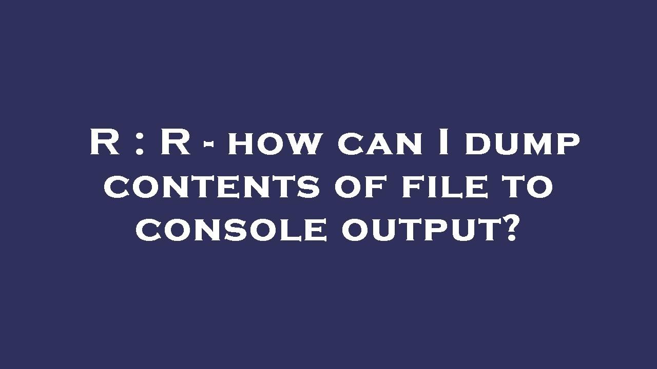 R r how can i dump contents of file to console output youtube