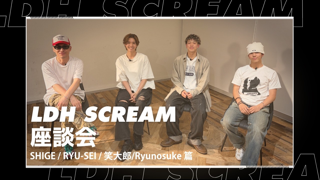 LDH SCREAM 座談会 SHIGE／RYU-SEI／笑大郎／Ryunonsuke 篇 - YouTube