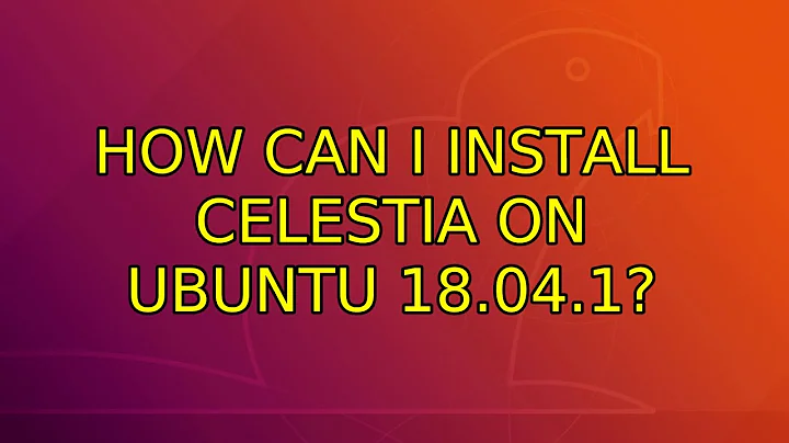 Ubuntu: How can I install Celestia on Ubuntu 18.04.1? (2 Solutions!!)