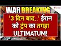 Trump Ultimatum to Iran: '3 दिन बाद..' ईरान को ट्रंप का तगड़ा ULTIMATUM! | Breaking news | America