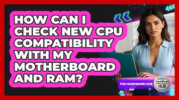 How Can I Check New CPU Compatibility With My Motherboard And RAM? - The Hardware Hub