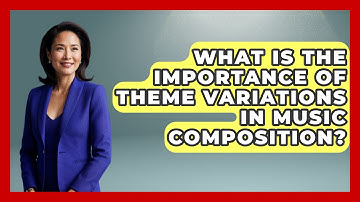 What Is the Importance of Theme Variations in Music Composition? - Classical Serenade