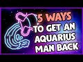 How to Get Back an Aquarius Man - 5 Tips That Really Work