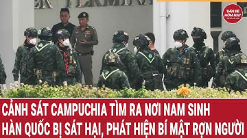 Cảnh sát Campuchia tìm ra nơi nam sinh Hàn Quốc bị sát hại, phát hiện bí mật rợn người