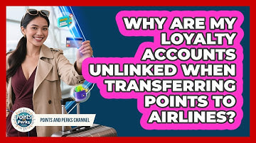Why Are My Loyalty Accounts Unlinked When Transferring Points To Airlines?