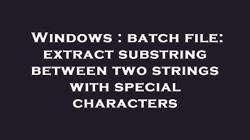Windows : batch file: extract substring between two strings with special characters