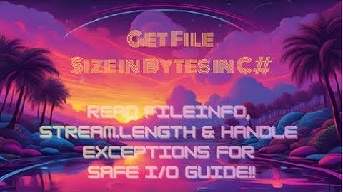 Get File Size in Bytes in C# — Read FileInfo, Stream.Length & Handle Exceptions for Safe I/O Guide!!