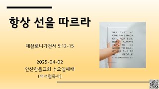 안산한돌교회 수요일예배 (배석철목사) 2025-04-02 &quot;항상 선을 따르라&quot; [데살로니가전서 5:12-15]