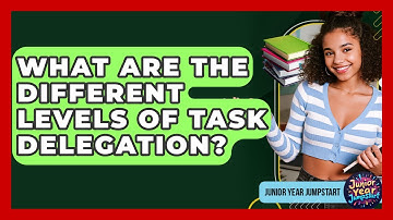What Are The Different Levels Of Task Delegation? - Junior Year Jumpstart